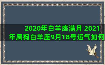 2020年白羊座满月 2021年属狗白羊座9月18号运气如何